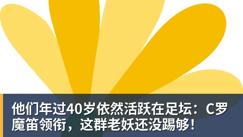 他们年过40岁依然活跃在足坛:C罗魔笛领衔,这群老妖还没踢够!