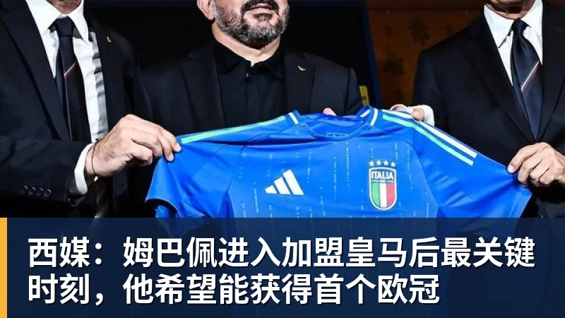 西媒:姆巴佩进入加盟皇马后最关键时刻,他希望能获得首个欧冠
