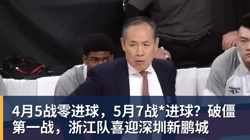 4月5战零进球，5月7战*进球？破僵第一战，浙江队喜迎深圳新鹏城