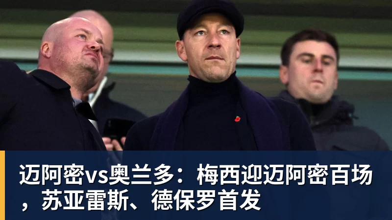 迈阿密vs奥兰多:梅西迎迈阿密百场,苏亚雷斯、德保罗首发