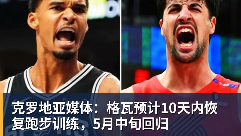 克罗地亚媒体:格瓦预计10天内恢复跑步训练,5月中旬回归