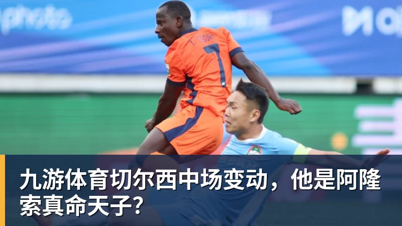 九游体育切尔西中场变动，他是阿隆索真命天子？