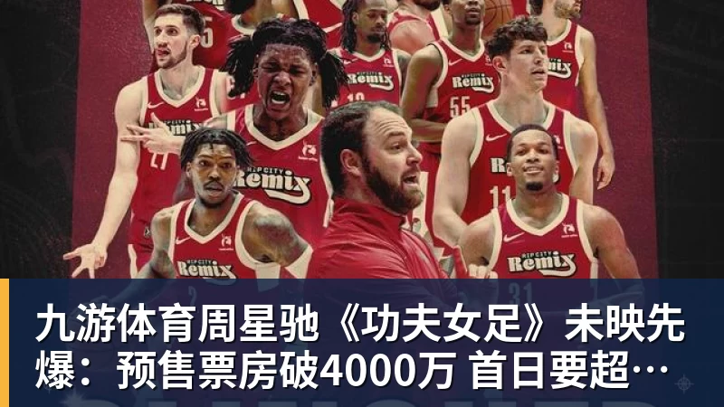 九游体育周星驰《功夫女足》未映先爆：预售票房破4000万 首日要超2亿