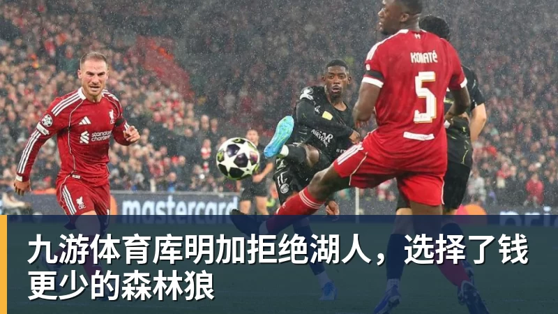 九游体育库明加拒绝湖人，选择了钱更少的森林狼