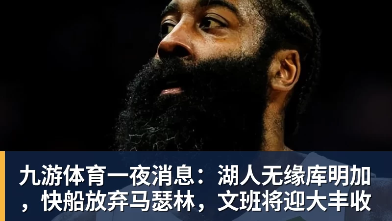 九游体育一夜消息：湖人无缘库明加，快船放弃马瑟林，文班将迎大丰收