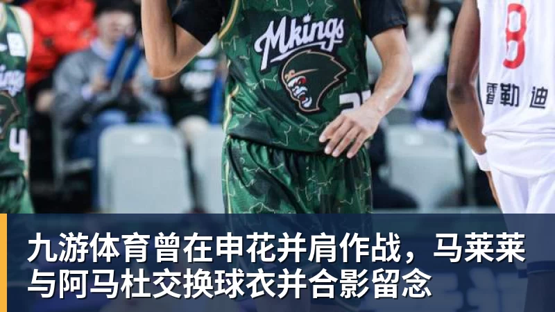 九游体育曾在申花并肩作战,马莱莱与阿马杜交换球衣并合影留念