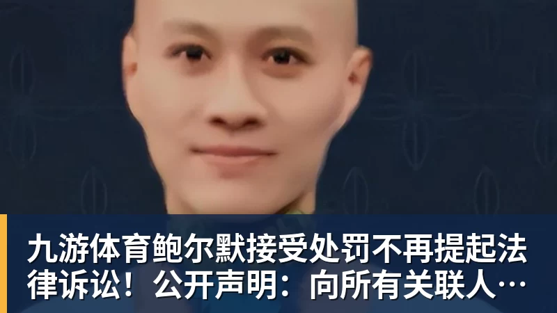九游体育鲍尔默接受处罚不再提起法律诉讼!公开声明:向所有关联人士致歉