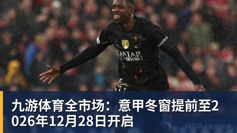 九游体育全市场:意甲冬窗提前至2026年12月28日开启