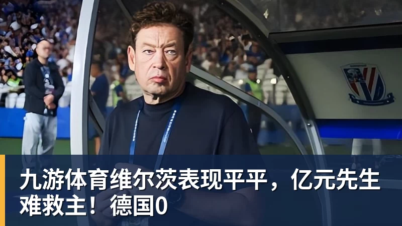 九游体育维尔茨表现平平，亿元先生难救主！德国0