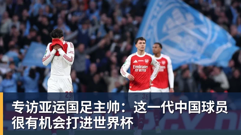 专访亚运国足主帅：这一代中国球员很有机会打进世界杯