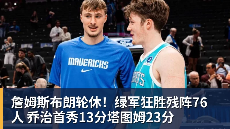 詹姆斯布朗轮休！绿军狂胜残阵76人 乔治首秀13分塔图姆23分