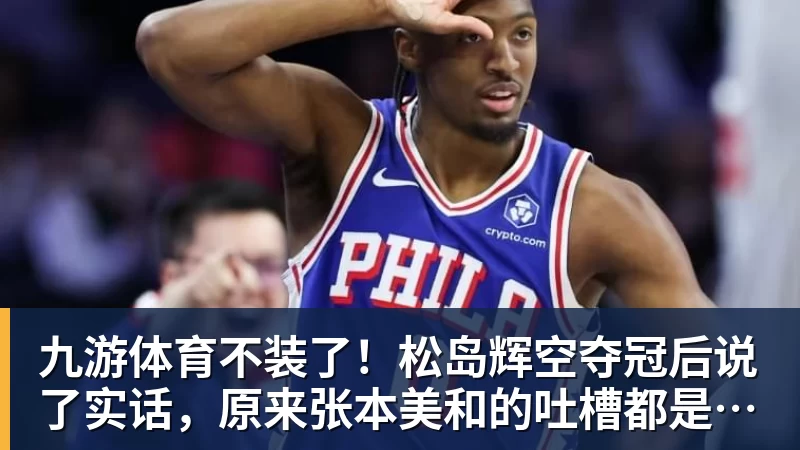 九游体育不装了！松岛辉空夺冠后说了实话，原来张本美和的吐槽都是真的