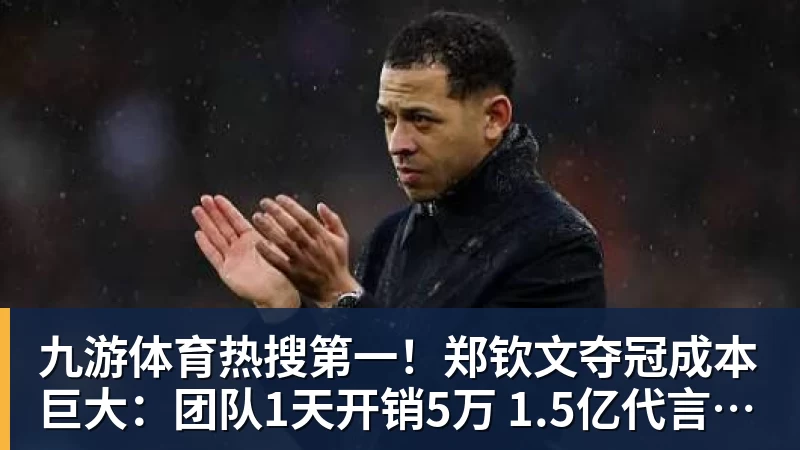 九游体育热搜第一！郑钦文夺冠成本巨大：团队1天开销5万 1.5亿代言兜底