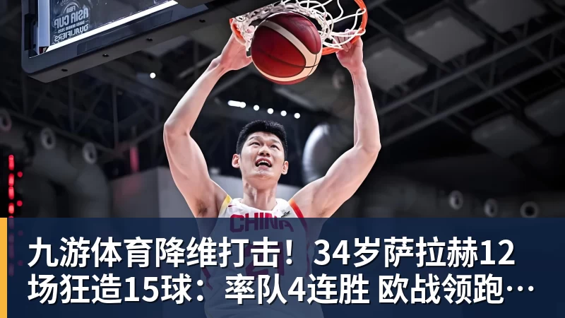 九游体育降维打击！34岁萨拉赫12场狂造15球：率队4连胜 欧战领跑土超争冠