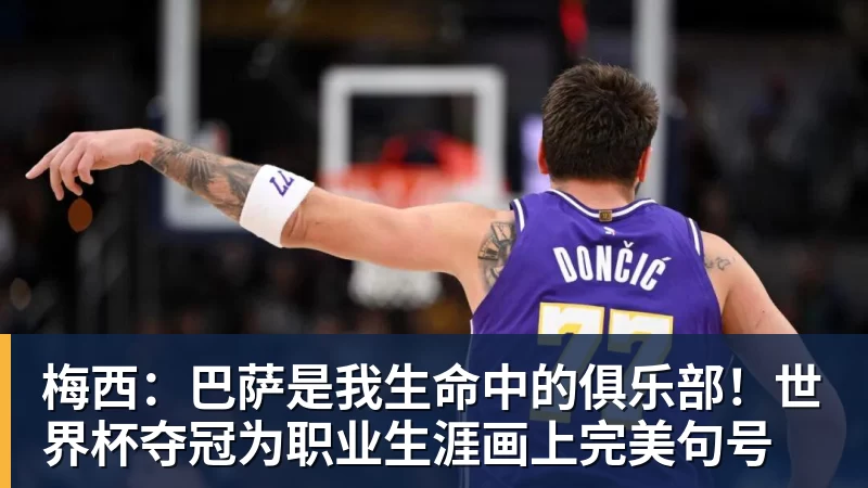 梅西：巴萨是我生命中的俱乐部！世界杯夺冠为职业生涯画上完美句号